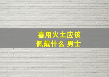 喜用火土应该佩戴什么 男士